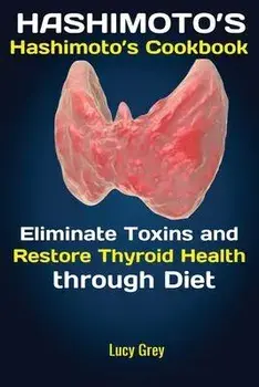 Hashimoto's: Hashimoto's Cookbook Eliminate Toxins and Restore Thyroid Health through Diet In 1 Month, Paperback/Grey Lucy