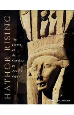 Hathor Rising: The Power of the Goddess in Ancient Egypt - Alison Roberts