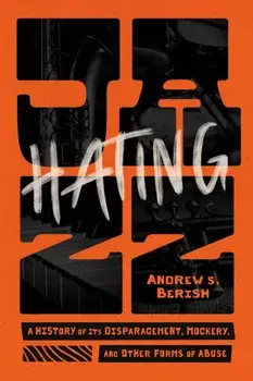 Hating Jazz. A History of Its Disparagement, Mockery, and Other Forms of Abuse, Paperback/Andrew S. Berish