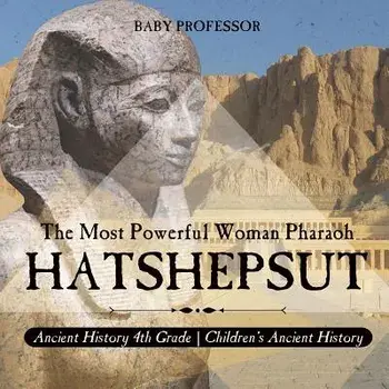 Hatshepsut: The Most Powerful Woman Pharaoh - Ancient History 4th Grade Children's Ancient History, Paperback/Baby Professor