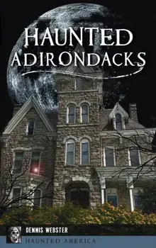Haunted Adirondacks, Hardcover/Dennis Webster