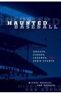 Haunted Baseball: Ghosts, Curses, Legends, and Eerie Events - Mickey Bradley