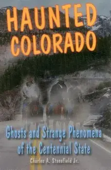 Haunted Colorado: Ghosts and Strange Phenomena of the Centennial State, Paperback/Charles A. Stansfield Jr.