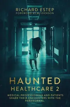 Haunted Healthcare 2: Medical Professionals and Patients Share Their Encounters with the Paranormal, Paperback/Richard Estep