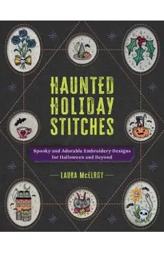 Haunted Holiday Stitches: Spooky and Adorable Embroidery Designs for Halloween and Beyond - Laura Mcelroy