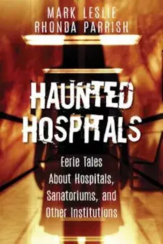 Haunted Hospitals: Eerie Tales about Hospitals, Sanatoriums, and Other Institutions, Paperback/Mark Leslie