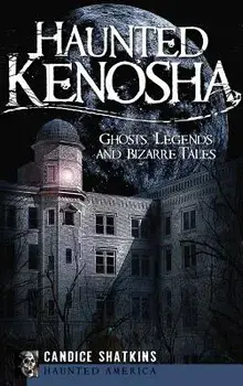 Haunted Kenosha: Ghosts, Legends and Bizarre Tales, Hardcover/Candice Shatkins