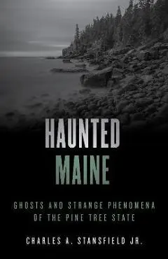 Haunted Maine: Ghosts and Strange Phenomena of the Pine Tree State - Charles A. Stansfield