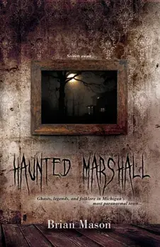 Haunted Marshall: Ghosts, legends and folklore in Michigan's most paranormal town, Paperback/Brian Mason