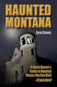 Haunted Montana: A Ghost Hunter's Guide to Haunted Places You Can Visit - If You Dare!, Paperback/Karen Stevens