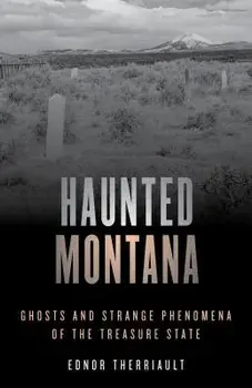 Haunted Montana: Ghosts and Strange Phenomena of the Treasure State, Paperback/Ednor Therriault