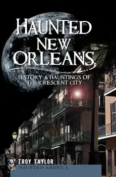 Haunted New Orleans: History & Hauntings of the Crescent City, Paperback/Troy Taylor