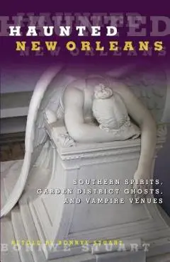 Haunted New Orleans: Southern Spirits, Garden District Ghosts, and Vampire Venues - Bonnye Stuart