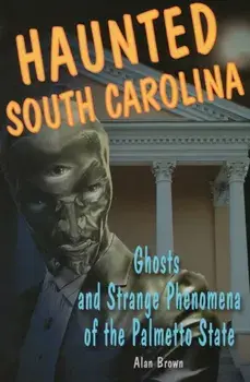 Haunted South Carolina: Ghosts and Strange Phenomena of the Palmetto State, Paperback/Alan Brown