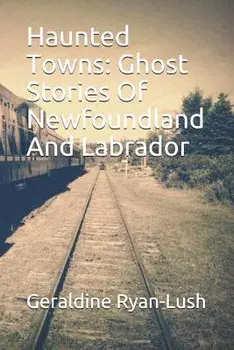 Haunted Towns: Ghost Stories of Newfoundland and Labrador, Paperback/Geraldine Ryan-Lush