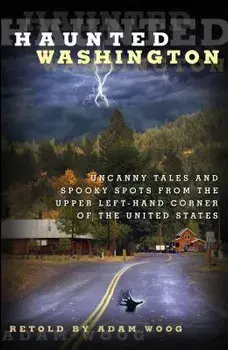 Haunted Washington: Uncanny Tales and Spooky Spots from the Upper Left-Hand Corner of the United States, Paperback/Adam Woog