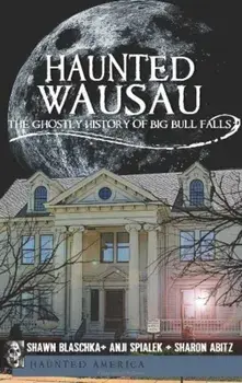 Haunted Wausau:: The Ghostly History of Big Bull Falls, Paperback/Shawn Blaschka