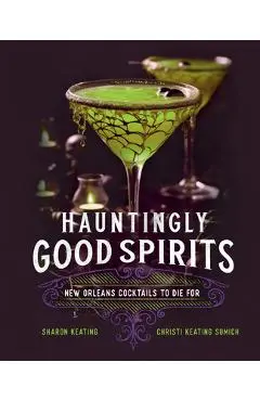 Hauntingly Good Spirits: New Orleans Cocktails to Die for - Sharon Keating