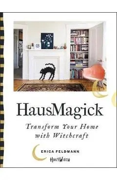 Hausmagick: Transform Your Home with Witchcraft - Erica Feldmann