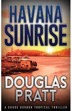 Havana Sunrise: A Chase Gordon Tropical Thriller - Douglas Pratt
