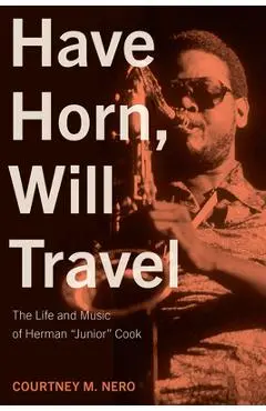 Have Horn, Will Travel: The Life and Music of Herman Junior Cook Volume 21 - Courtney M. Nero