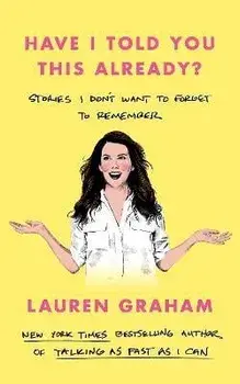Have I Told You This Already?. Stories I Don't Want to Forget to Remember, Hardback/Lauren Graham