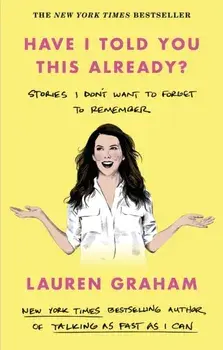 Have I Told You This Already?. Stories I Don't Want to Forget to Remember - the New York Times bestseller from the Gilmore Girls star, Paperback/Lauren Graham