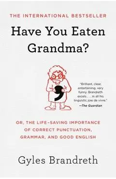 Have You Eaten Grandma?: Or, the Life-Saving Importance of Correct Punctuation, Grammar, and Good English - Gyles Brandreth