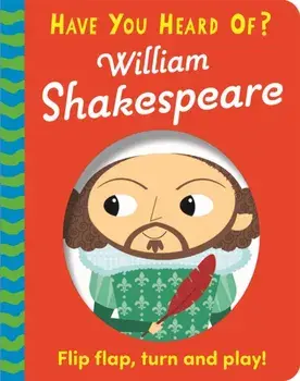 Have You Heard Of?: William Shakespeare. Flip Flap, Turn and Play!, Board book/***
