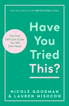 Have You Tried This?. The Only Self Care Book You Will Ever Need, Paperback/Nicole Goodman