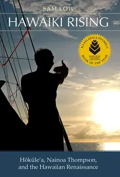 Hawaiki Rising: Haokaulea, Nainoa Thompson, and the Hawaiian Renaissance/Sam Low