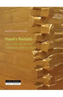 Hayek's Bastards: Race, Gold, Iq, and the Capitalism of the Far Right - Quinn Slobodian