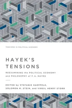 Hayek's Tensions: Reexamining the Political Economy and Philosophy of F. A. Hayek, Paperback/Stefanie Haeffele