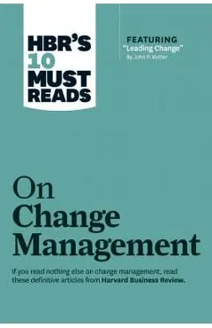 Hbr's 10 Must Reads on Change Management (Including Featured Article leading Change, by John P. Kotter) - Harvard Business Review