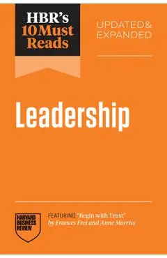 Hbr's 10 Must Reads on Leadership, Updated and Expanded (Featuring Begin with Trust by Frances X. Frei and Anne Morriss) - Harvard Business Review