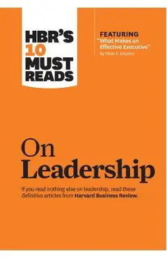 Hbr's 10 Must Reads on Leadership (with Featured Article What Makes an Effective Executive, by Peter F. Drucker) - Harvard Business Review