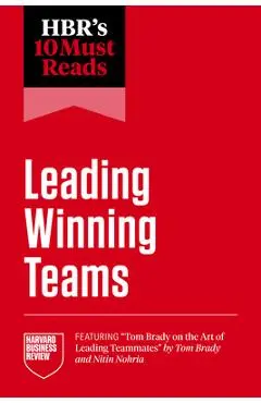 Hbr's 10 Must Reads on Leading Winning Teams (Featuring Tom Brady on the Art of Leading Teammates by Tom Brady and Nitin Nohria) - Harvard Business Review