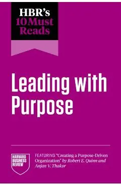 Hbr's 10 Must Reads on Leading with Purpose (Featuring Creating a Purpose-Driven Organization by Robert E. Quinn and Anjan V. Thakor) - Harvard Business Review