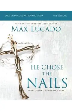 He Chose the Nails Bible Study Guide + Streaming Video, Updated Edition: What God Did to Win Your Heart - Max Lucado
