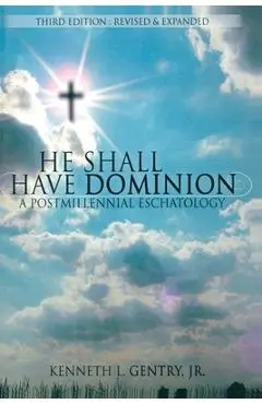 He Shall Have Dominion: A Postmillennial Eschatology - Kenneth L. Gentry