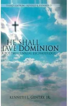 He Shall Have Dominon: A Postmillennial Eschatology - Kenneth L. Gentry