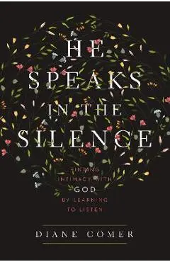 He Speaks in the Silence: Finding Intimacy with God by Learning to Listen - Diane Comer