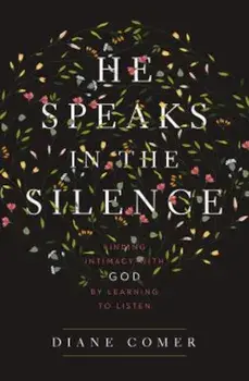 He Speaks in the Silence: Finding Intimacy with God by Learning to Listen, Paperback/Diane Comer