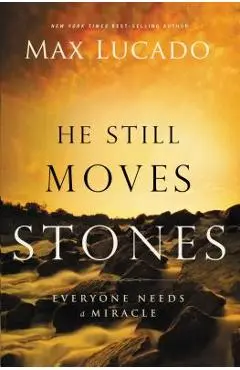 He Still Moves Stones: Everyone Needs a Miracle - Max Lucado