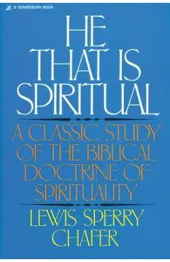 He That Is Spiritual: A Classic Study of the Biblical Doctrine of Spirituality - Lewis Sperry Chafer