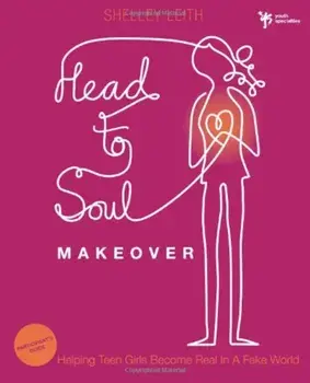 Head-To-Soul Makeover: Helping Teen Girls Become Real in a Fake World, Paperback/Shelley Leith