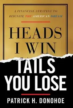 Heads I Win, Tails You Lose: A Financial Strategy to Reignite the American Dream, Hardcover/Patrick H. Donohoe