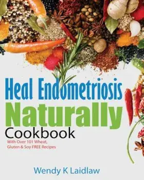 Heal Endometriosis Naturally Cookbook: 101 Wheat, Gluten & Soy Free Recipes, Paperback/Wendy K. Laidlaw