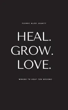 Heal. Grow. Love., Paperback/Pierre Alex Jeanty