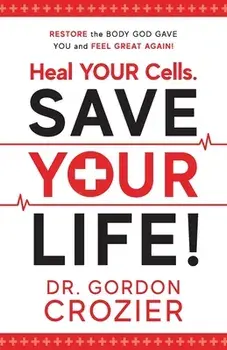 Heal Your Cells. Save Your Life!: Restore the body God gave you and feel great again!, Paperback/Gordon Crozier